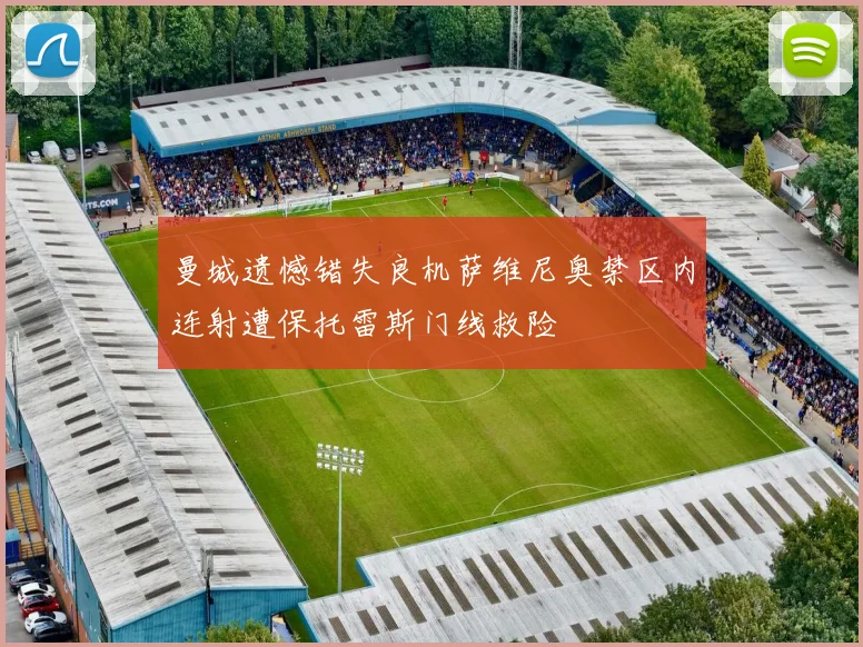 曼城遗憾错失良机萨维尼奥禁区内连射遭保托雷斯门线救险