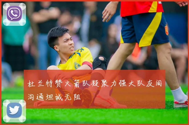 杜兰特赞火箭队凝聚力强大队友间沟通坦诚无阻