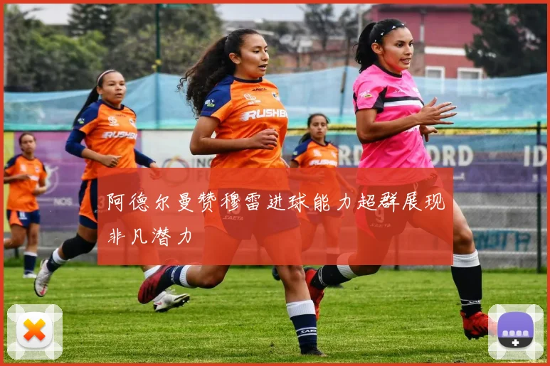 阿德尔曼赞穆雷进球能力超群展现非凡潜力