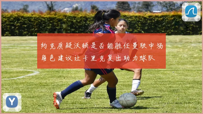 约克质疑沃顿是否能胜任曼联中场角色建议让卡里克复出助力球队