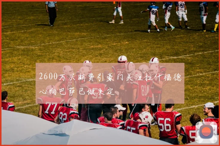 2600万买断费引豪门关注拉什福德心向巴萨已做决定