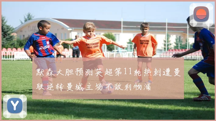 默森大胆预测英超第11轮热刺遭曼联逆转曼城主场不敌利物浦