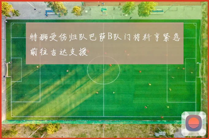 特狮受伤归队巴萨B队门将科亨紧急前往吉达支援