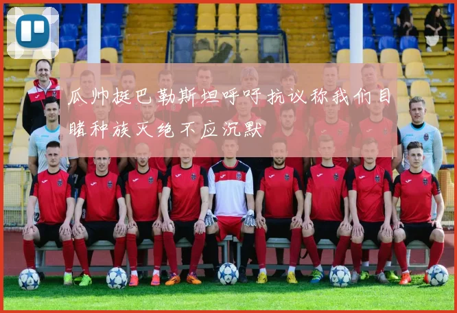瓜帅挺巴勒斯坦呼吁抗议称我们目睹种族灭绝不应沉默