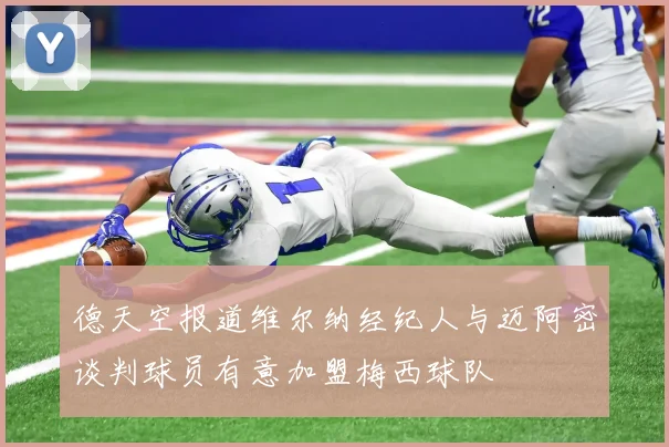 德天空报道维尔纳经纪人与迈阿密谈判球员有意加盟梅西球队