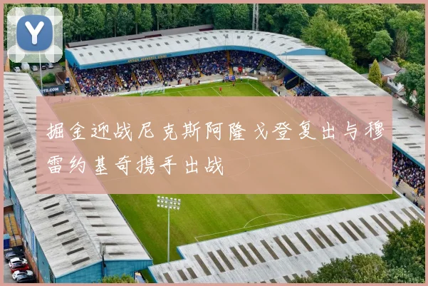 掘金迎战尼克斯阿隆戈登复出与穆雷约基奇携手出战