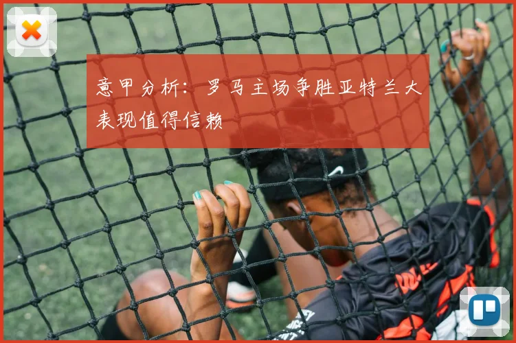 意甲分析：罗马主场争胜亚特兰大表现值得信赖