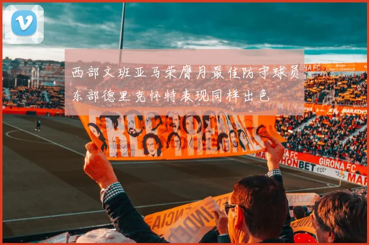 西部文班亚马荣膺月最佳防守球员东部德里克怀特表现同样出色
