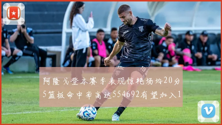 阿隆戈登本赛季表现惊艳场均20分5篮板命中率高达554692有望加入180俱乐部