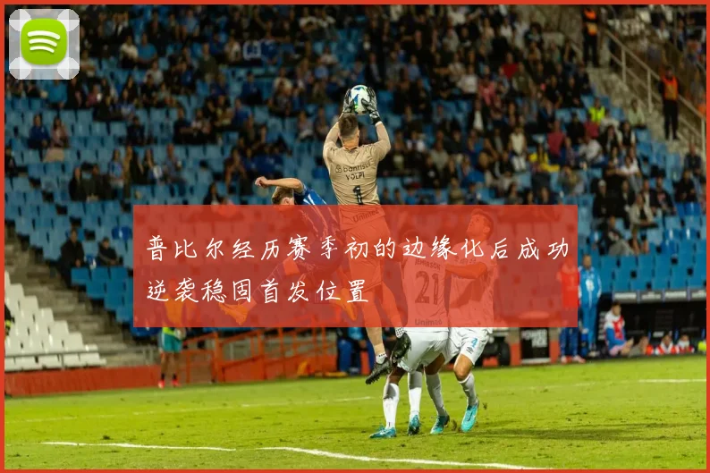 普比尔经历赛季初的边缘化后成功逆袭稳固首发位置