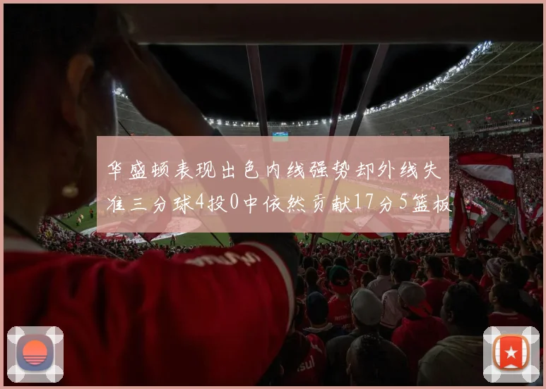 华盛顿表现出色内线强势却外线失准三分球4投0中依然贡献17分5篮板4盖帽