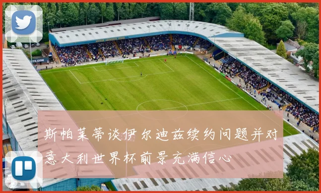 斯帕莱蒂谈伊尔迪兹续约问题并对意大利世界杯前景充满信心