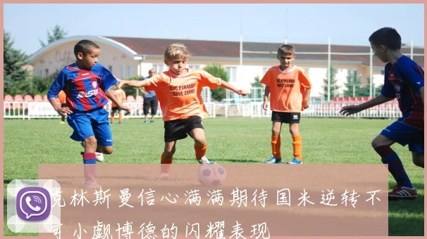 克林斯曼信心满满期待国米逆转不可小觑博德的闪耀表现