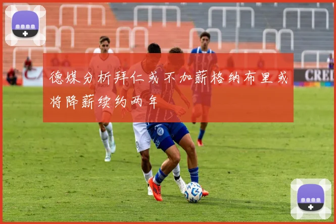 德媒分析拜仁或不加薪格纳布里或将降薪续约两年