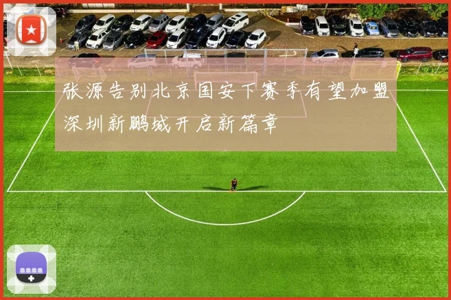 张源告别北京国安下赛季有望加盟深圳新鹏城开启新篇章