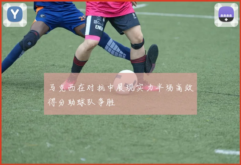 马克西在对抗中展现实力半场高效得分助球队争胜